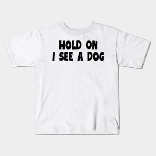 Hold On I See a Dog - Dog Quotes Kids T-Shirt